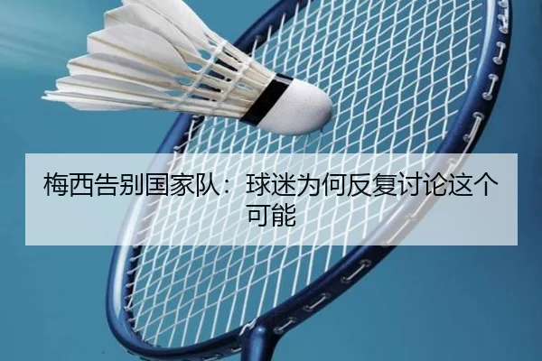 梅西告别国家队：球迷为何反复讨论这个可能 | hth